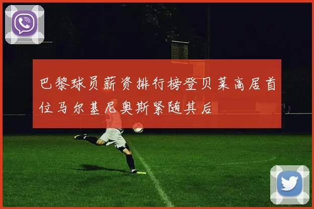 巴黎球员薪资排行榜登贝莱高居首位马尔基尼奥斯紧随其后