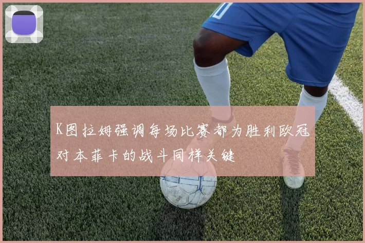 K图拉姆强调每场比赛都为胜利欧冠对本菲卡的战斗同样关键